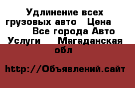 Удлинение всех грузовых авто › Цена ­ 20 000 - Все города Авто » Услуги   . Магаданская обл.